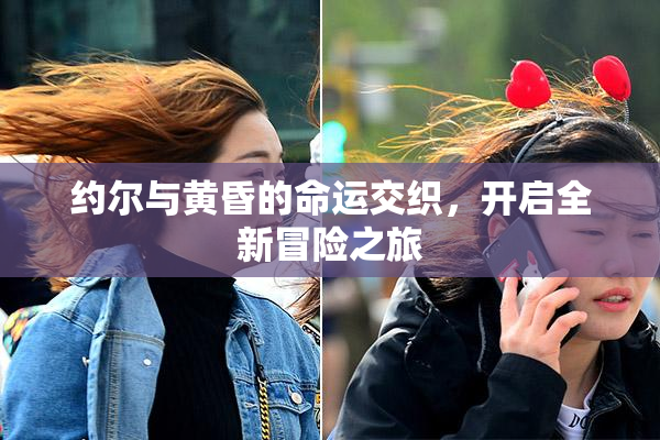 约尔与黄昏的命运交织，开启全新冒险之旅