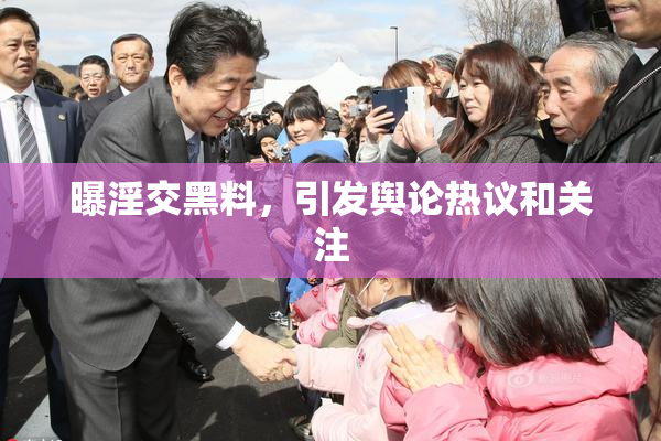 曝淫交黑料，引发舆论热议和关注