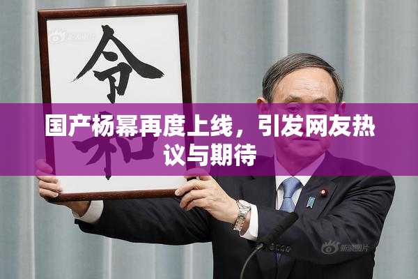 国产杨幂再度上线，引发网友热议与期待