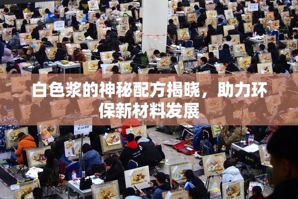 白色浆的神秘配方揭晓，助力环保新材料发展