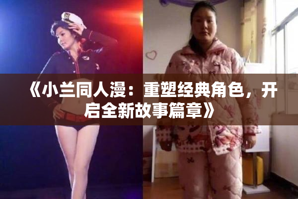 《小兰同人漫：重塑经典角色，开启全新故事篇章》