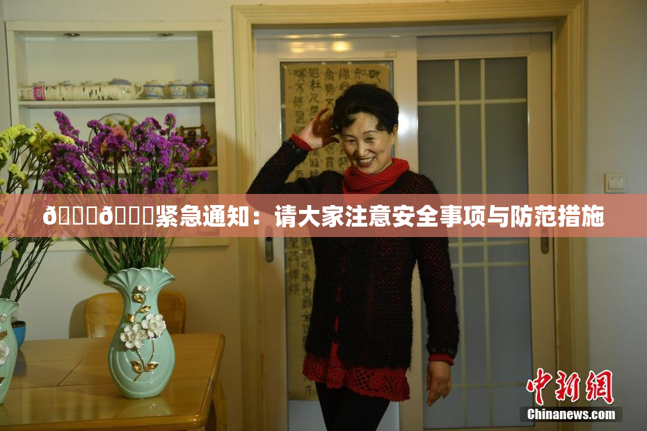 🔞🔞紧急通知：请大家注意安全事项与防范措施