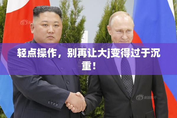 轻点操作，别再让大j变得过于沉重！