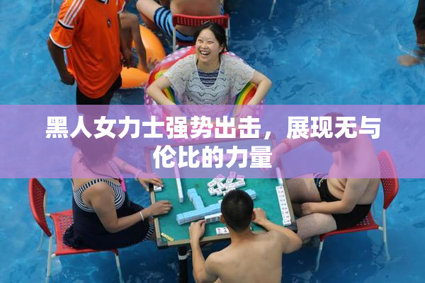黑人女力士强势出击，展现无与伦比的力量