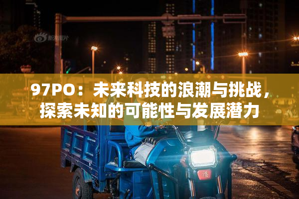 97PO：未来科技的浪潮与挑战，探索未知的可能性与发展潜力