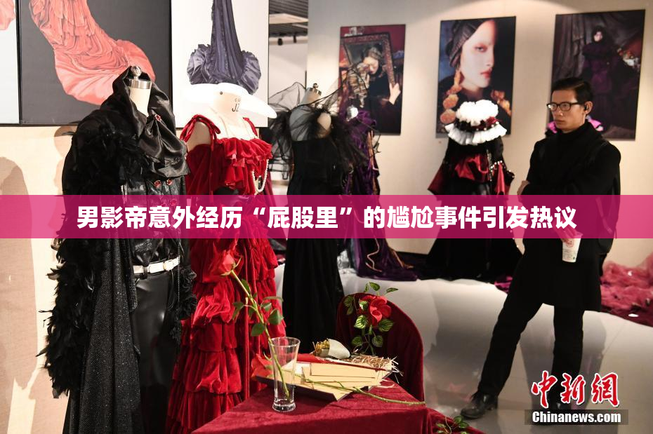 男影帝意外经历“屁股里”的尴尬事件引发热议