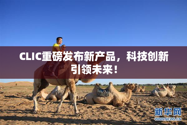 CLIC重磅发布新产品，科技创新引领未来！