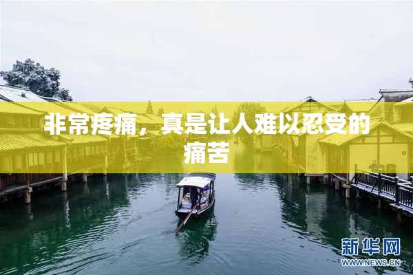 非常疼痛，真是让人难以忍受的痛苦