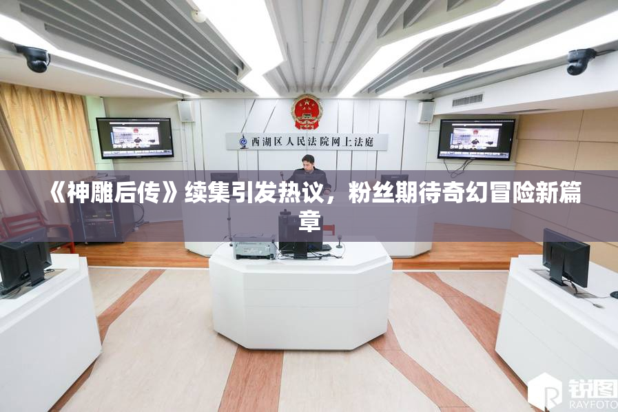 《神雕后传》续集引发热议，粉丝期待奇幻冒险新篇章