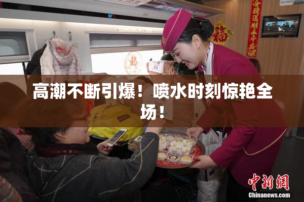 高潮不断引爆！喷水时刻惊艳全场！