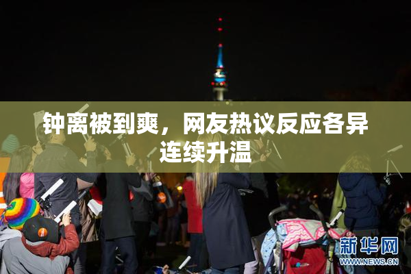 钟离被到爽，网友热议反应各异连续升温
