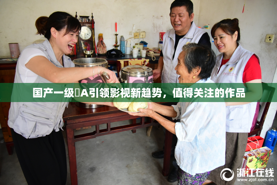 国产一级婬A引领影视新趋势，值得关注的作品