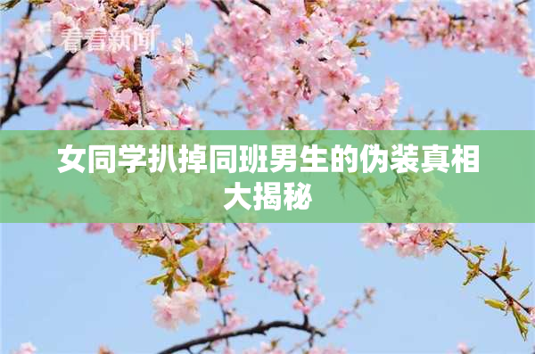 女同学扒掉同班男生的伪装真相大揭秘