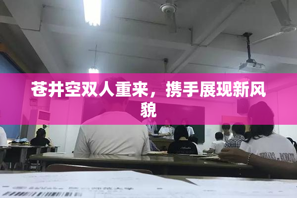 苍井空双人重来，携手展现新风貌