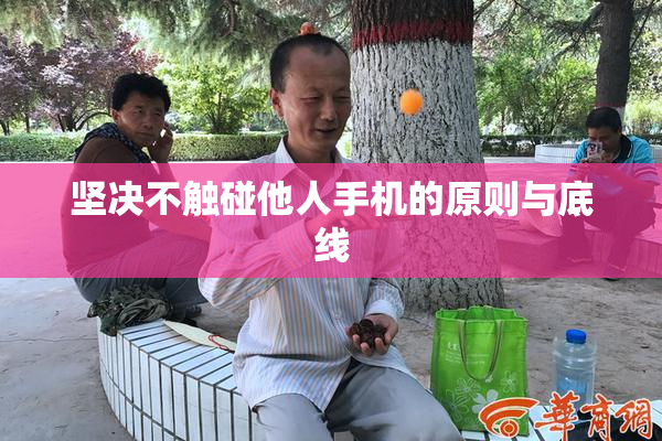 坚决不触碰他人手机的原则与底线