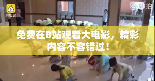 免费在B站观看大电影，精彩内容不容错过！