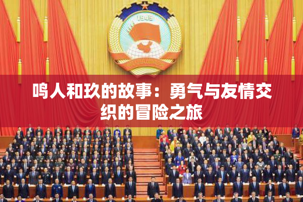 鸣人和玖的故事：勇气与友情交织的冒险之旅