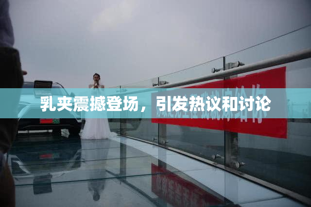 乳夹震撼登场，引发热议和讨论