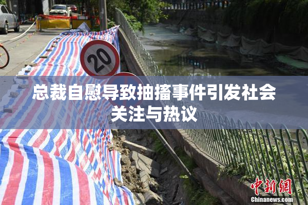 总裁自慰导致抽搐事件引发社会关注与热议