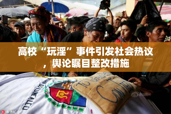 高校“玩淫”事件引发社会热议，舆论瞩目整改措施