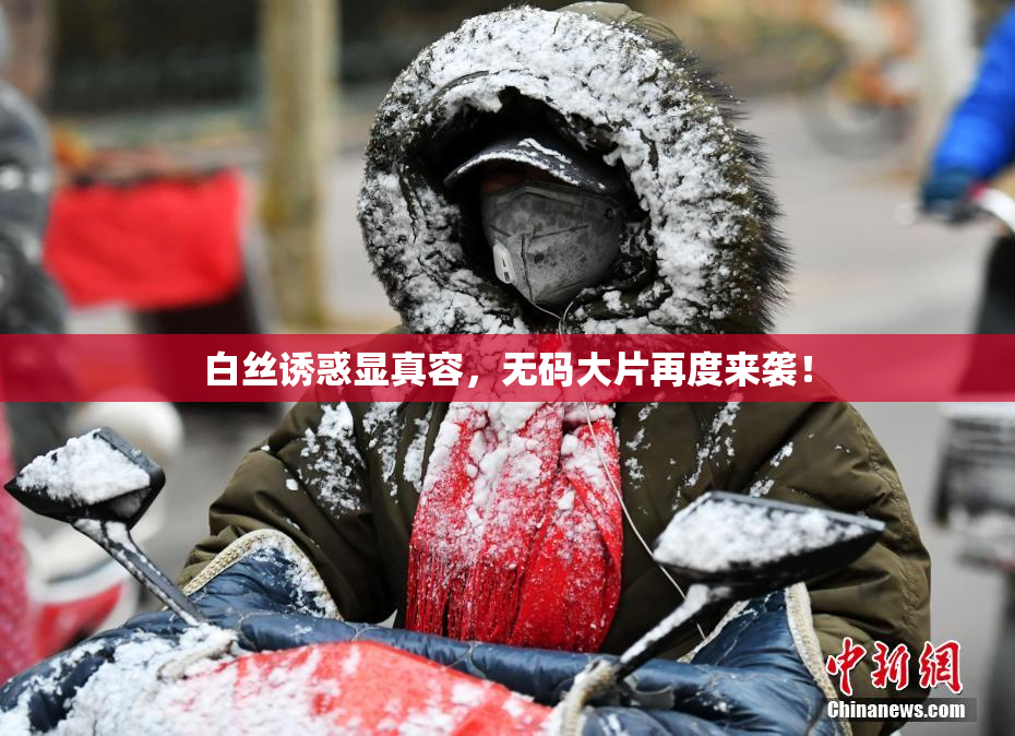 白丝诱惑显真容，无码大片再度来袭！
