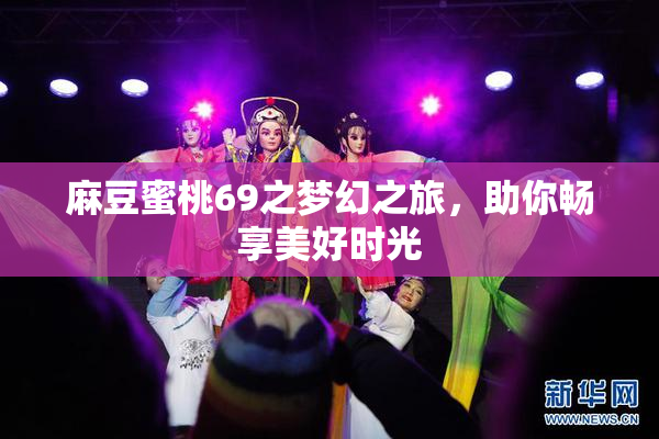 麻豆蜜桃69之梦幻之旅，助你畅享美好时光