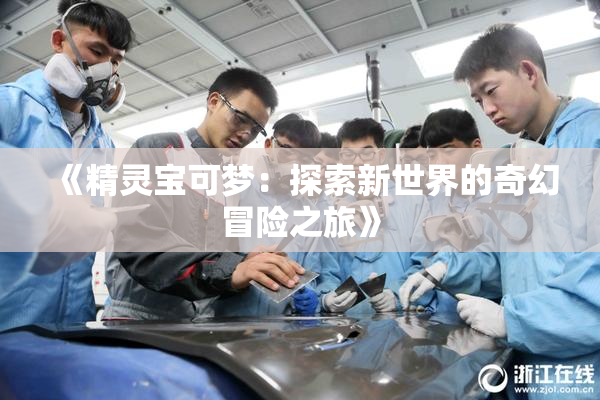 《精灵宝可梦：探索新世界的奇幻冒险之旅》