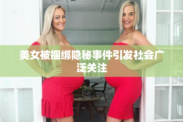 美女被捆绑隐秘事件引发社会广泛关注