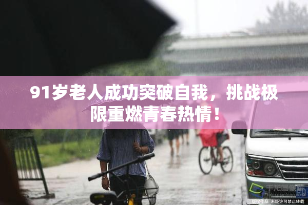 91岁老人成功突破自我，挑战极限重燃青春热情！