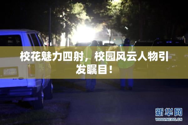 校花魅力四射，校园风云人物引发瞩目！