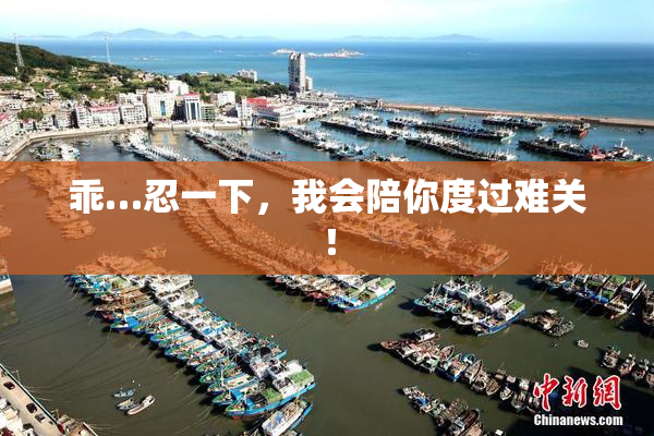 乖…忍一下，我会陪你度过难关！
