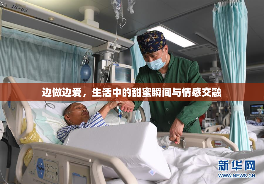 边做边爱，生活中的甜蜜瞬间与情感交融