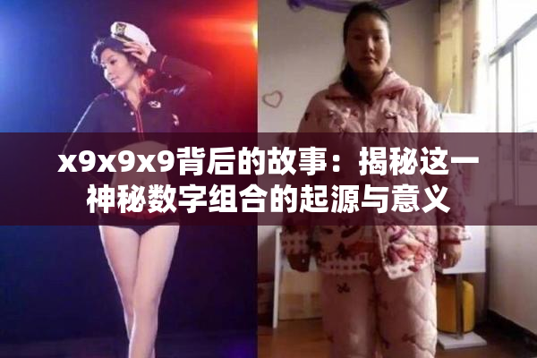 x9x9x9背后的故事：揭秘这一神秘数字组合的起源与意义