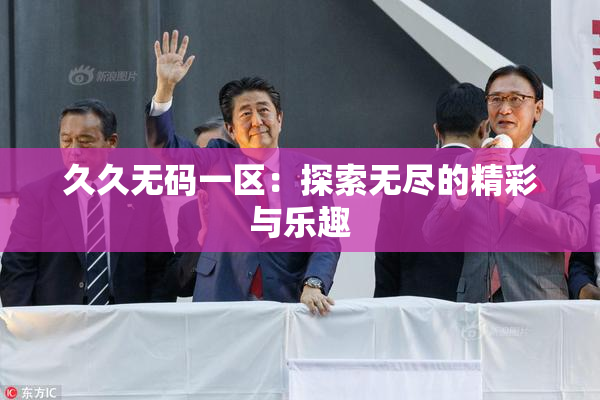 久久无码一区：探索无尽的精彩与乐趣