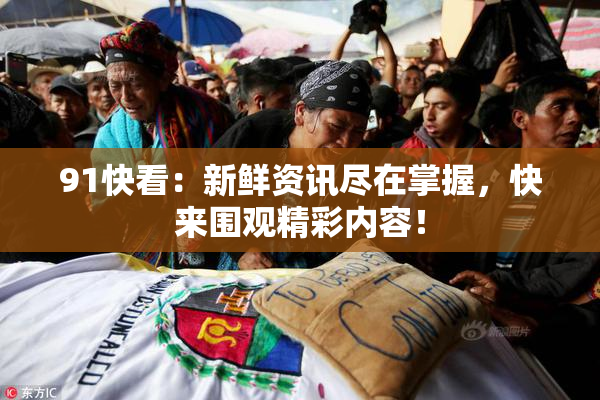 91快看：新鲜资讯尽在掌握，快来围观精彩内容！