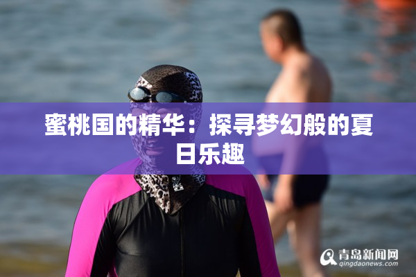 蜜桃国的精华：探寻梦幻般的夏日乐趣