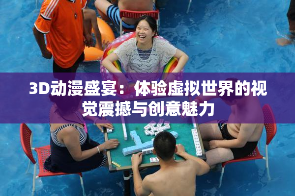 3D动漫盛宴：体验虚拟世界的视觉震撼与创意魅力