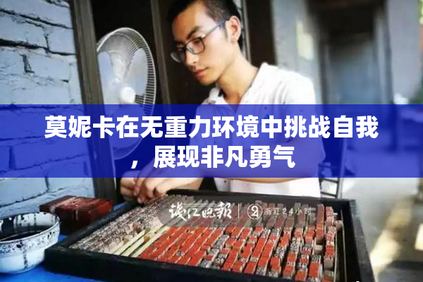 莫妮卡在无重力环境中挑战自我，展现非凡勇气