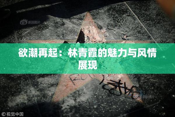欲潮再起：林青霞的魅力与风情展现