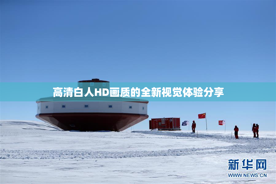 高清白人HD画质的全新视觉体验分享