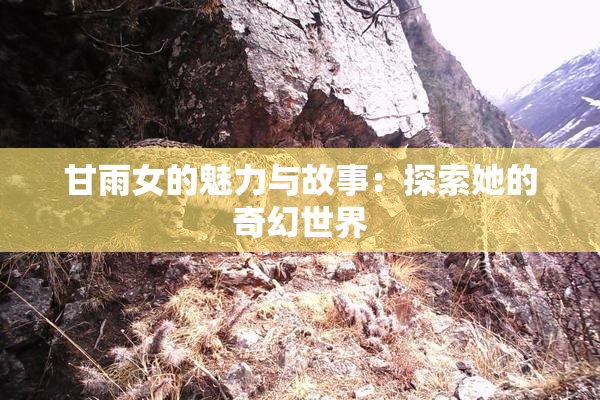 甘雨女的魅力与故事：探索她的奇幻世界