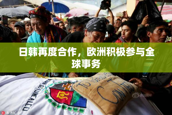 日韩再度合作，欧洲积极参与全球事务
