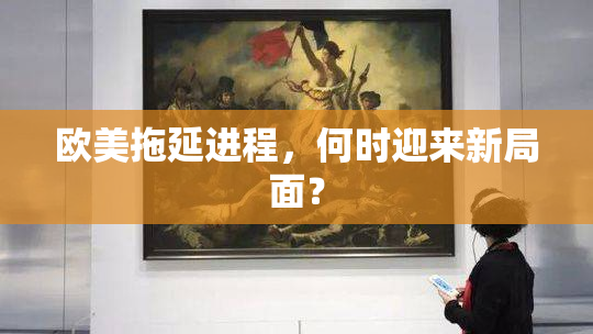 欧美拖延进程，何时迎来新局面？