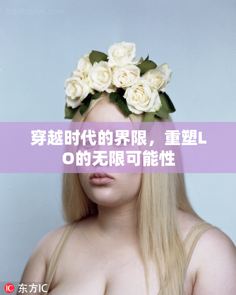 穿越时代的界限，重塑LO的无限可能性