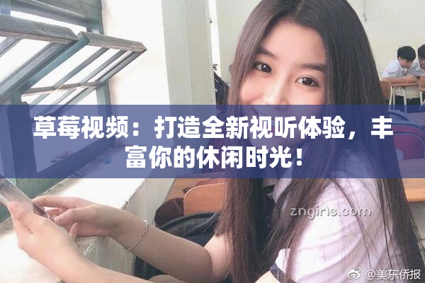 草莓视频：打造全新视听体验，丰富你的休闲时光！
