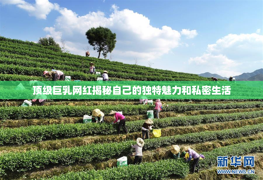 顶级巨乳网红揭秘自己的独特魅力和私密生活