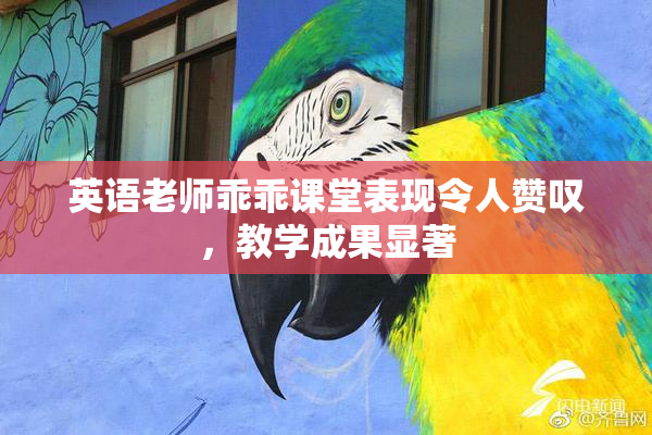 英语老师乖乖课堂表现令人赞叹，教学成果显著