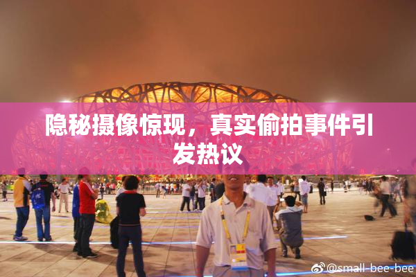 隐秘摄像惊现，真实偷拍事件引发热议