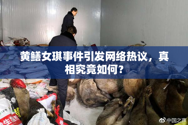 黄鳝女琪事件引发网络热议，真相究竟如何？