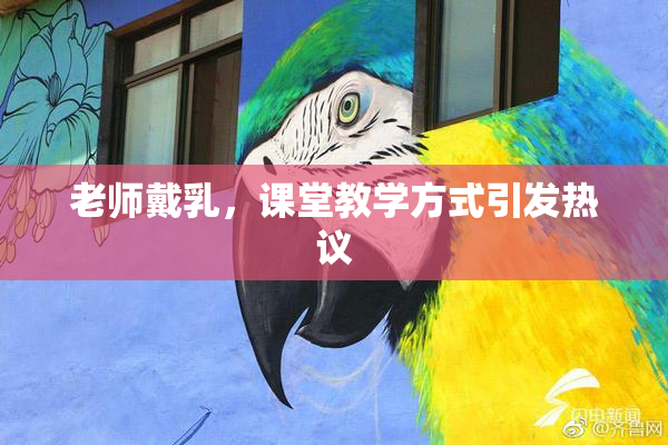 老师戴乳，课堂教学方式引发热议